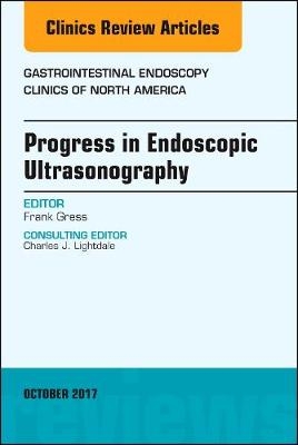 Progress in Endoscopic Ultrasonography, An Issue of Gastrointestinal Endoscopy Clinics - Frank Gress