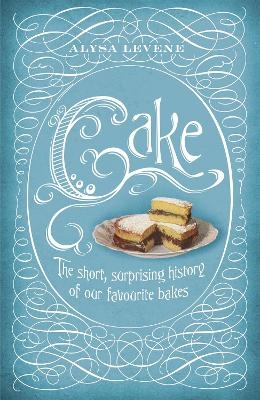 Cake: A Slice of History - Alysa Levene