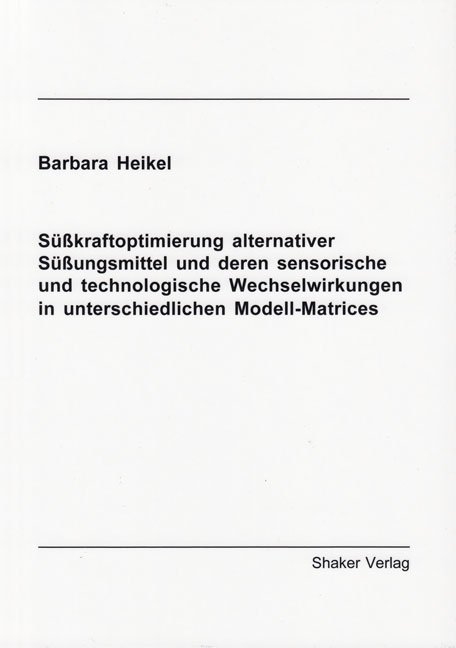 Süßkraftoptimierung alternativer Süßungsmittel und deren sensorische und technologische Wechselwirkungen in unterschiedlichen Modell-Matrices - Barbara Heikel