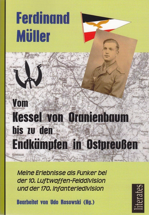Vom Kessel von Oranienbaum bis zu den Endk&auml;mpfen in Ostpreu&szlig;en - Ferdinand M&uuml;ller