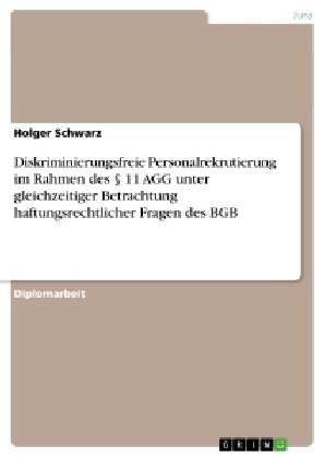 Diskriminierungsfreie Personalrekrutierung im Rahmen des &Acirc;&sect; 11 AGG unter gleichzeitiger Betrachtung haftungsrechtlicher Fragen des BGB - Holger Schwarz
