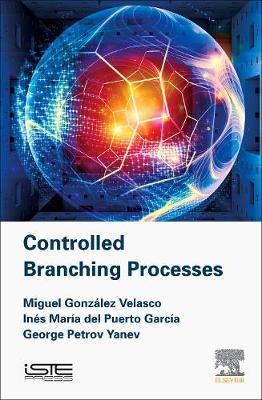 Controlled Branching Processes - Miguel Gonzalez Velasco, Ines Maria Garcia del Puerto, George Yanev Petrov