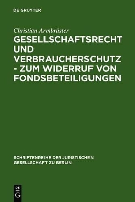 Gesellschaftsrecht und Verbraucherschutz - Zum Widerruf von Fondsbeteiligungen - Christian Armbr&uuml;ster