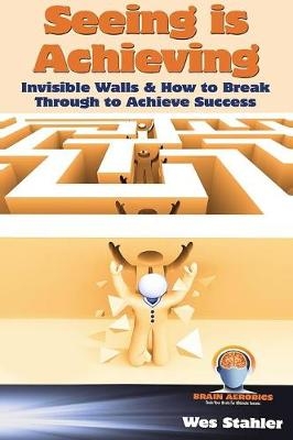 Seeing Is Achieving - Invisible Walls & How to Break Through to Achieve Success