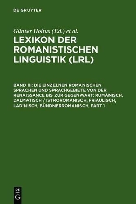 Lexikon der Romanistischen Linguistik (LRL) / Die einzelnen romanischen Sprachen und Sprachgebiete von der Renaissance bis zur Gegenwart: Rum&auml;nisch, Dalmatisch / Istroromanisch, Friaulisch, Ladinisch, B&uuml;ndnerromanisch - 