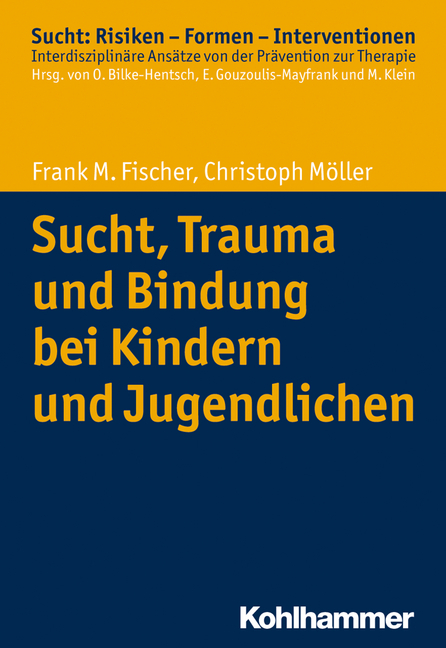 Sucht, Trauma und Bindung bei Kindern und Jugendlichen - Frank M. Fischer, Christoph M&ouml;ller