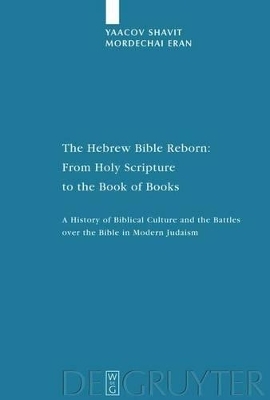 The Hebrew Bible Reborn: From Holy Scripture to the Book of Books - Yaacov Shavit, Mordechai Eran
