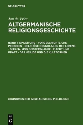 Jan de Vries: Altgermanische Religionsgeschichte / Einleitung &ndash; Vorgeschichtliche Perioden &ndash; Religi&ouml;se Grundlagen des Lebens &ndash; Seelen- und Geisterglaube &ndash; Macht und Kraft &ndash; Das Heilige und die Kultformen - Jan de Vries