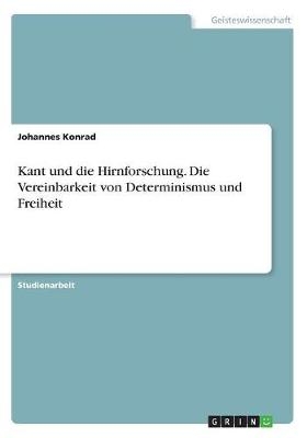 Kant und die Hirnforschung. Die Vereinbarkeit von Determinismus und Freiheit - Johannes Konrad