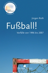 Fu&szlig;ball! Vorf&auml;lle von 1996-2007 - J&uuml;rgen Roth