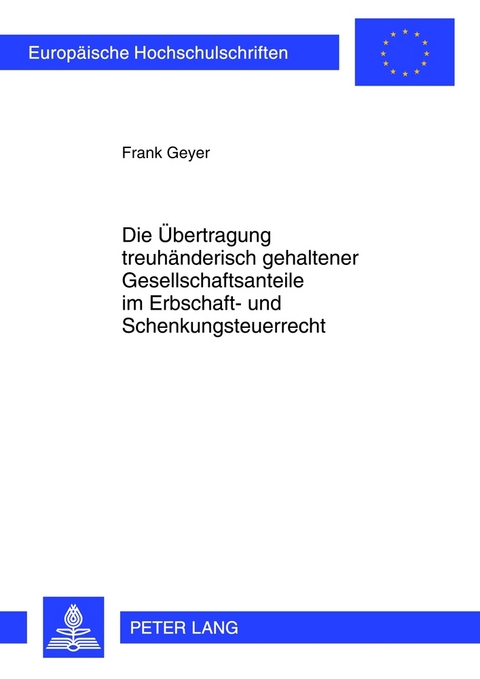 Die &Uuml;bertragung treuh&auml;nderisch gehaltener Gesellschaftsanteile im Erbschaft- und Schenkungsteuerrecht - Frank Geyer