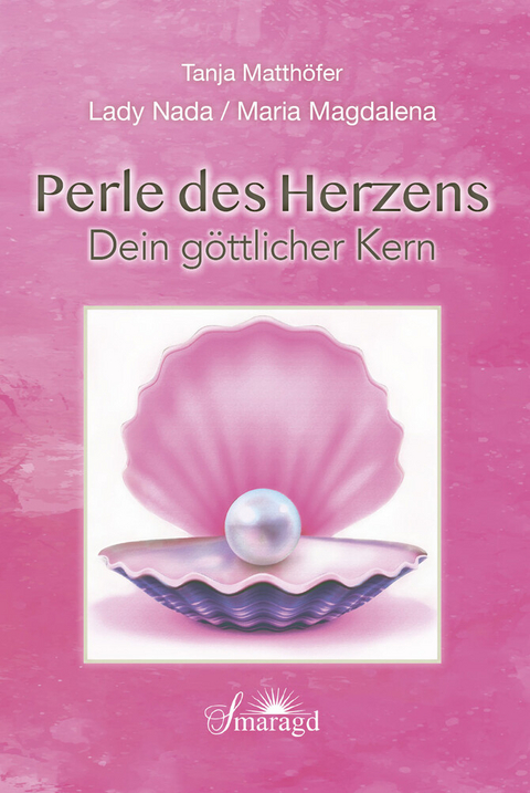 Lady Nada / Maria Magdalena: Perle des Herzens - Dein g&ouml;ttlicher Kern - Tanja Matth&ouml;fer