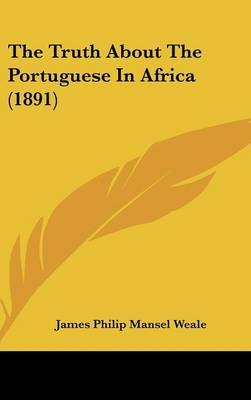 The Truth About The Portuguese In Africa (1891) - James Philip Mansel Weale