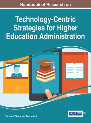 Handbook of Research on Technology-Centric Strategies for Higher Education Administration - 