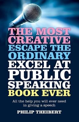 Most Creative, Escape the Ordinary, Excel at Pub &ndash; All the help you will ever need in giving a speech - Philip Theibert
