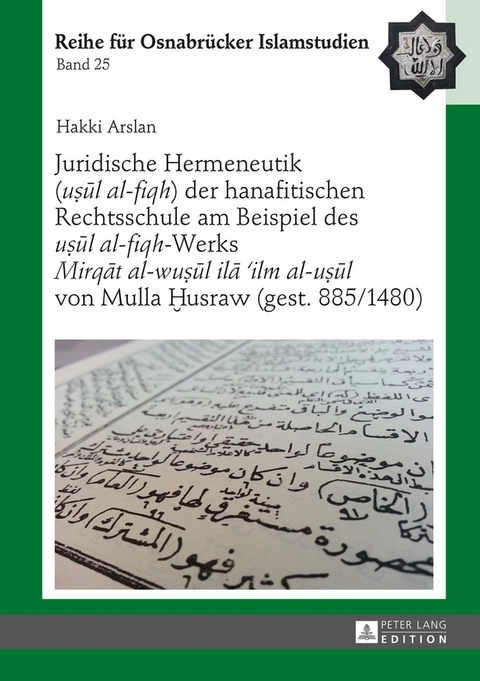 Juridische Hermeneutik (&laquo;uṣūl al-fiqh&raquo;) der hanafitischen Rechtsschule am Beispiel des &laquo;uṣūl al-fiqh&raquo;-Werks &laquo;Mirqāt al-wuṣūl ilā &rsquo;ilm al-uṣūl&raquo; von Mulla Ḫusraw (gest. 885/1480) - Hakki Arslan