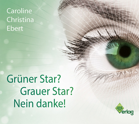 Gr&uuml;ner Star? Grauer Star? Nein Danke! - Caroline Ebert
