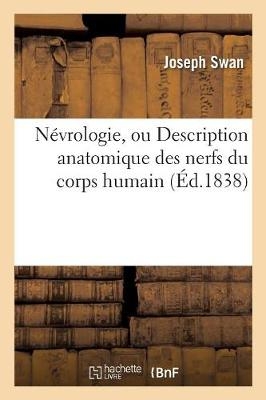N&eacute;vrologie, Ou Description Anatomique Des Nerfs Du Corps Humain - Joseph Swan