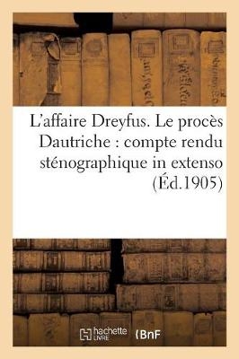 L'Affaire Dreyfus. Le Proc&egrave;s Dautriche: Compte Rendu St&eacute;nographique in Extenso -  Sans Auteur