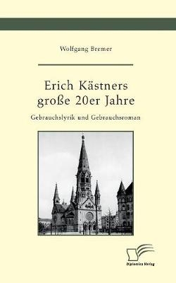 Erich K&Atilde;&curren;stners gro&Atilde;e 20er Jahre. Gebrauchslyrik und Gebrauchsroman - Wolfgang Bremer