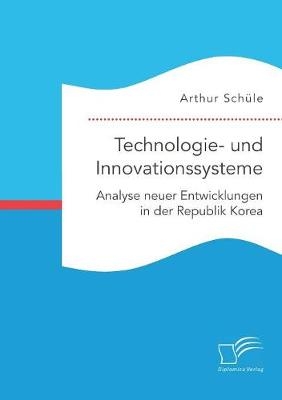 Technologie- und Innovationssysteme. Analyse neuer Entwicklungen in der Republik Korea - Arthur Sch&Atilde;&frac14;le