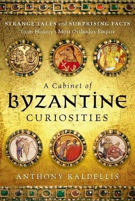 A Cabinet of Byzantine Curiosities - Anthony Kaldellis