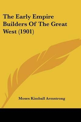 The Early Empire Builders Of The Great West (1901) - Moses Kimball Armstrong