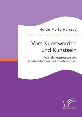 Vom Kunstwerden und Kunstsein. Wandlungsprozesse von Kunstverst&auml;ndnis und Kunstrezeption - Heide Marie Herstad