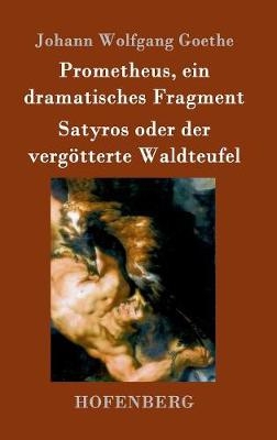 Prometheus, ein dramatisches Fragment / Satyros oder der verg&ouml;tterte Waldteufel - Johann Wolfgang Goethe