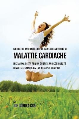64 Ricette naturali per le persone che soffrono di malattie cardiache - Joe Correa