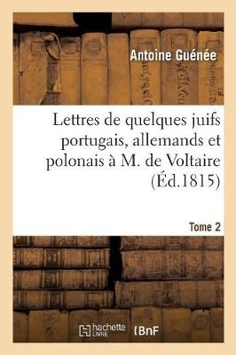Lettres de Quelques Juifs Portugais, Allemands Et Polonais À M. de Voltaire. Tome 2, Edition 10