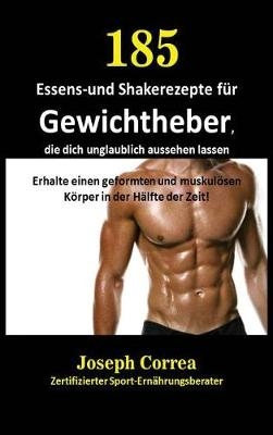 185 Essens-Und Shakerezepte Fur Gewichtheber, Die Dich Unglaublich Aussehen Lassen - Joseph Correa