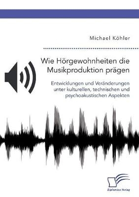 Wie HÃ¶rgewohnheiten die Musikproduktion prÃ¤gen. Entwicklungen und VerÃ¤nderungen unter kulturellen, technischen und psychoakustischen Aspekten