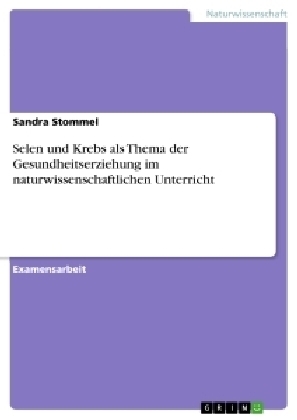 Selen und Krebs als Thema der Gesundheitserziehung im naturwissenschaftlichen Unterricht - Sandra Stommel