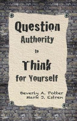 Question Authority; Think for Yourself - Beverly A. Potter, Mark James Estren