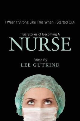 I Wasn't Strong Like This When I Started Out: True Stories of Becoming a Nurse - 