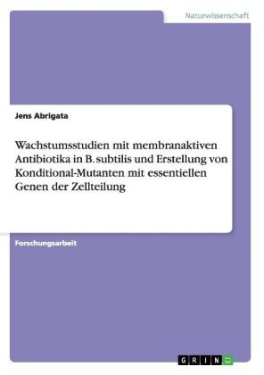 Wachstumsstudien mit membranaktiven Antibiotika in B. subtilis und Erstellung von Konditional-Mutanten mit essentiellen Genen der Zellteilung - Jens Abrigata