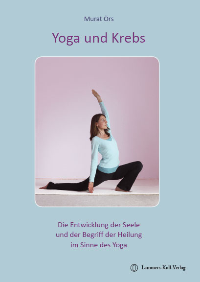 Yoga und Krebs - Die Entwicklung der Seele und der Begriff der Heilung im Sinne des Yoga - Murat &Ouml;rs