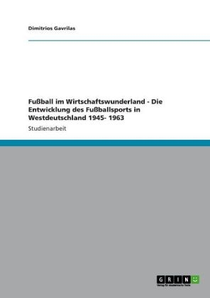 FuÃball im Wirtschaftswunderland - Die Entwicklung des FuÃballsports in Westdeutschland 1945- 1963