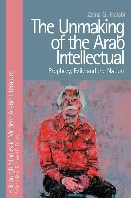 The Unmaking of the Arab Intellectual - Zeina G. Halabi
