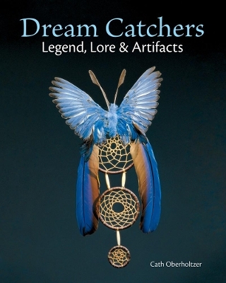 Dream Catchers: Legend, Lore and Artifacts - Cath Oberholtzer