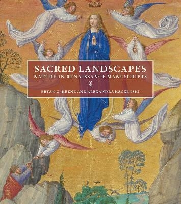Sacred Landscapes - Nature in Renaissance Manuscripts - Bryan C. Keene, Alexandra Kaczenski