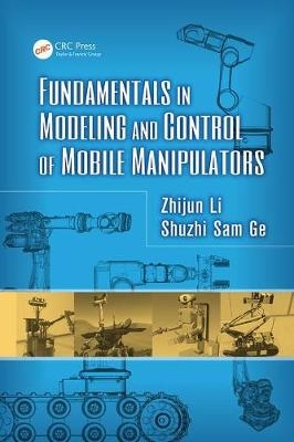 Fundamentals in Modeling and Control of Mobile Manipulators - Zhijun Li, Shuzhi Sam Ge