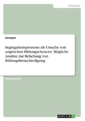 Segregationsprozesse als Ursache von ungleichen Bildungschancen. M&Atilde;&para;gliche Ans&Atilde;&curren;tze zur Behebung von Bildungsbenachteiligung -  Anonymous