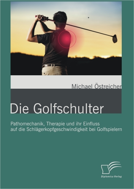 Die Golfschulter: Pathomechanik, Therapie und ihr Einfluss auf die Schl&auml;gerkopfgeschwindigkeit bei Golfspielern - Michael &Ouml;streicher