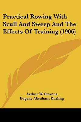 Practical Rowing With Scull And Sweep And The Effects Of Training (1906) - Arthur W Stevens, Eugene Abraham Darling