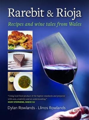 Rarebit and Rioja - Recipes and Wine Tales from Wales - Dylan Rowlands, Llinos Rowlands