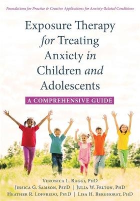 Exposure Therapy for Treating Anxiety in Children and Adolescents - Veronica L. Raggi, Jessica G. Samson, Julia W. Felton, Heather R. Loffredo, Lisa H. Berghorst