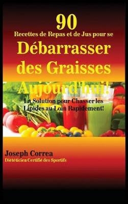 90 Recettes de Repas Et de Jus Pour Se Debarrasser Des Graisses Aujourd'hui!