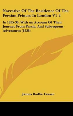 Narrative Of The Residence Of The Persian Princes In London V1-2 - James Baillie Fraser